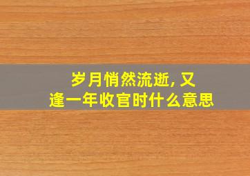 岁月悄然流逝, 又逢一年收官时什么意思